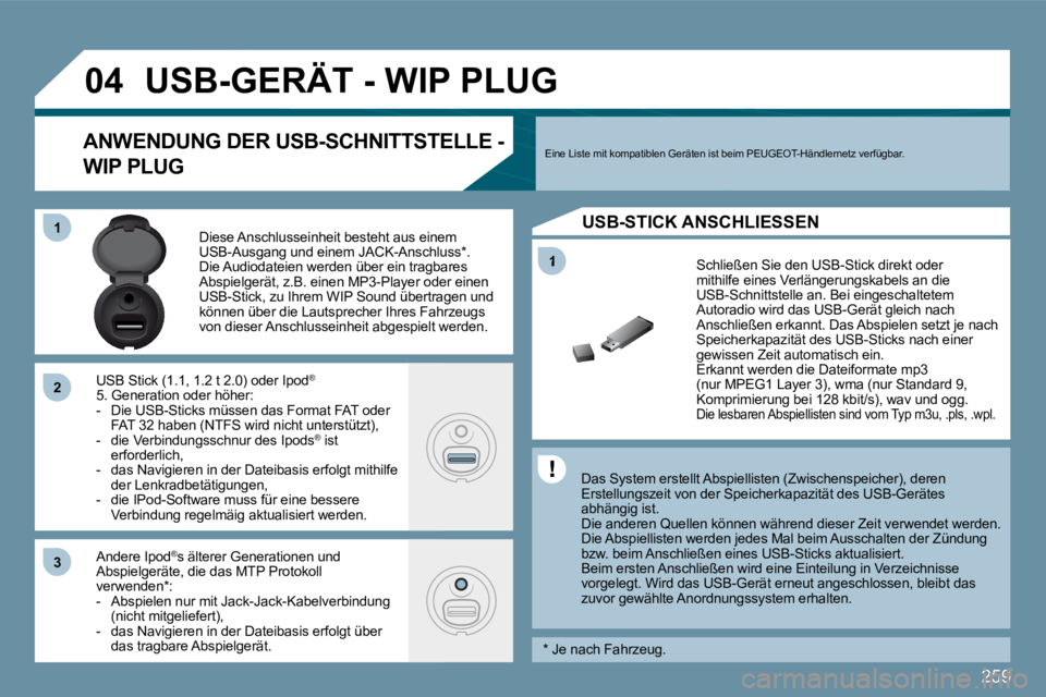 PEUGEOT 207 2009  Betriebsanleitungen (in German) 259
1
�0�4
11
�2�2
�3�3
USB-GERÄT - WIP PLUG 
  Das System erstellt Abspiellisten (Zwischenspeicher), deren Erstellungszeit von der Speicherkapazität des USB-G erätes abhängig ist.  Die anderen Qu