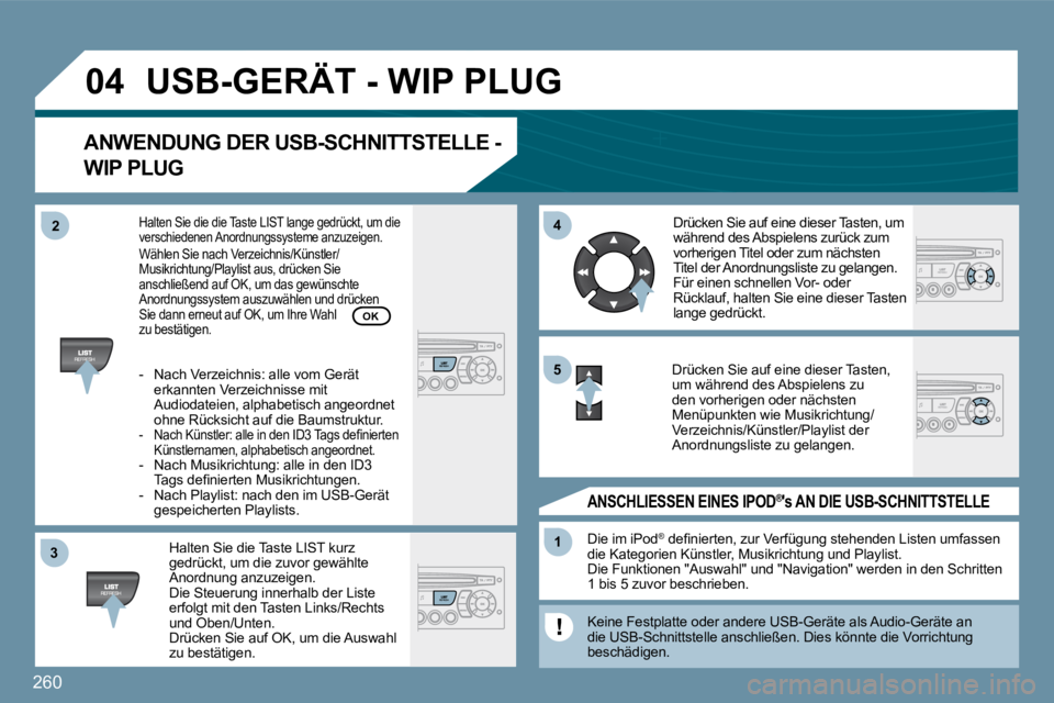 PEUGEOT 207 2009  Betriebsanleitungen (in German) 260
�3�3
�0�4
�4�4
11
�5�5
�2�2
USB-GERÄT - WIP PLUG 
ANWENDUNG DER USB-SCHNITTSTELLE - 
WIP PLUG
  Halten Sie die Taste LIST kurz gedrückt, um die zuvor gewählte Anordnung anzuzeigen.  Die Steueru