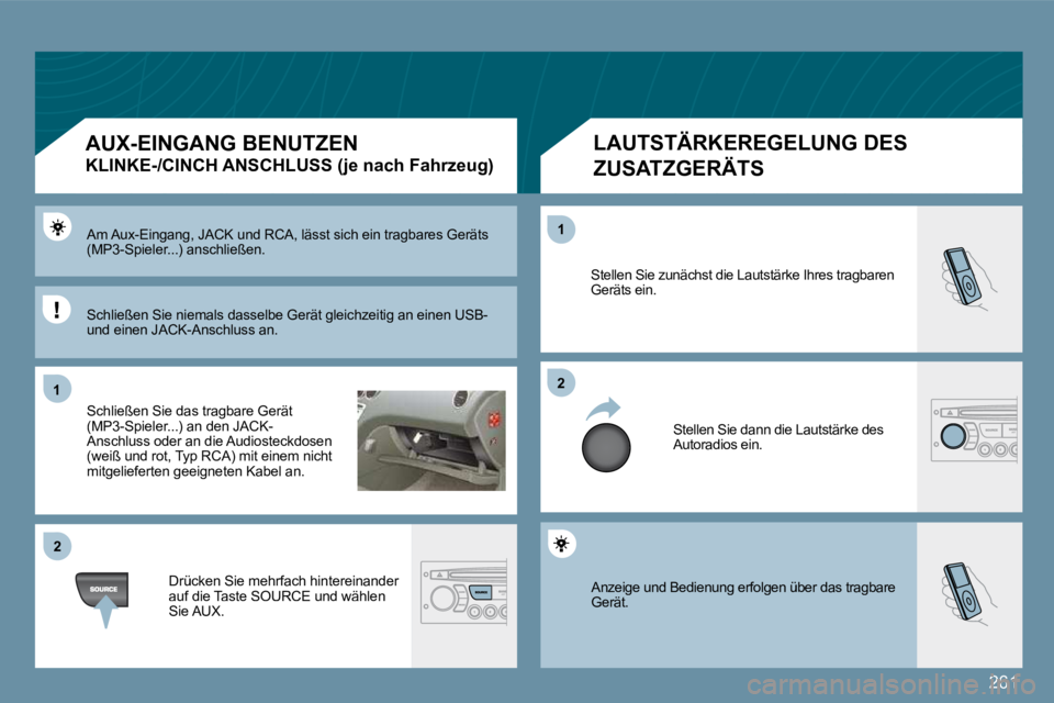 PEUGEOT 207 2009  Betriebsanleitungen (in German) 261
11
�2�2
�2�2
11
 Anzeige und Bedienung erfolgen über das tragbare Gerät. 
 Stellen Sie zunächst die Lautstärke Ihres tragbaren Geräts ein. 
 Stellen Sie dann die Lautstärke des Autoradios ei