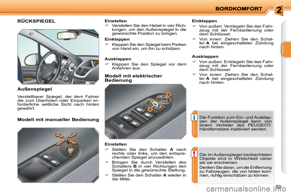 PEUGEOT 207 2009  Betriebsanleitungen (in German) i
!
59
RÜCKSPIEGEL 
  Außenspiegel  
 Verstellbarer  Spiegel,  der  dem  Fahrer  
die  zum  Überholen  oder  Einparken  er-
forderliche  seitliche  Sicht  nach  hinten 
gewährt.    Einklappen  
  