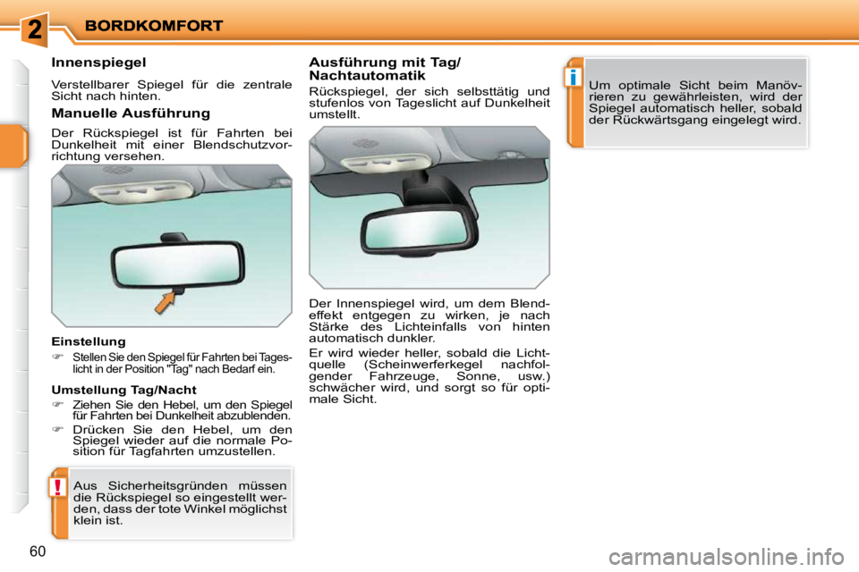 PEUGEOT 207 2009  Betriebsanleitungen (in German) !
i
60
      Innenspiegel  
 Verstellbarer  Spiegel  für  die  zentrale  
Sicht nach hinten.   
  Einstellung  
   
�   
Stellen Sie den Spiegel für Fahrten bei Tages- 
licht in der Position "Tag