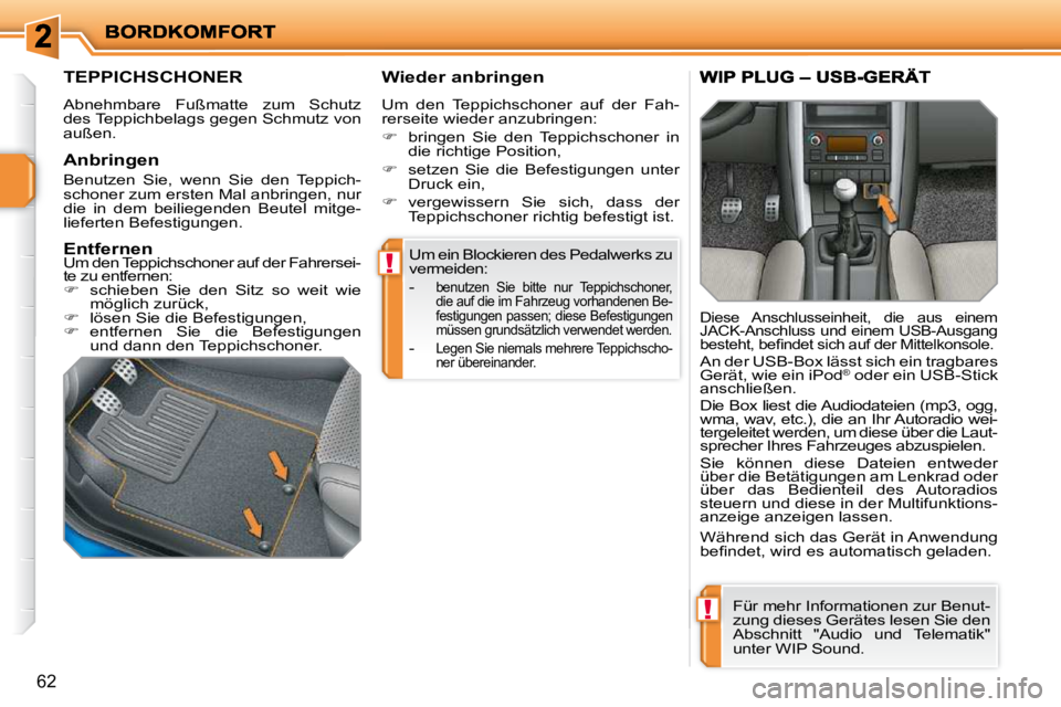 PEUGEOT 207 2009  Betriebsanleitungen (in German) !
!
62
 Um ein Blockieren des Pedalwerks zu  
vermeiden:  
   -  
benutzen  Sie  bitte  nur  Teppichschoner,  
die auf die im Fahrzeug vorhandenen Be-
festigungen passen; diese Befestigungen 
müssen 