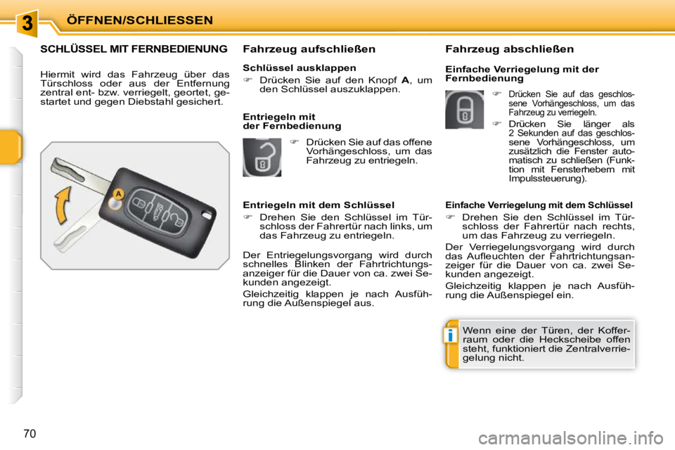 PEUGEOT 207 2009  Betriebsanleitungen (in German) i
ÖFFNEN/SCHLIESSEN
70
SCHLÜSSEL MIT FERNBEDIENUNG 
 Hiermit  wird  das  Fahrzeug  über  das  
Türschloss  oder  aus  der  Entfernung 
zentral ent- bzw. verriegelt, geortet, ge-
startet und gegen 