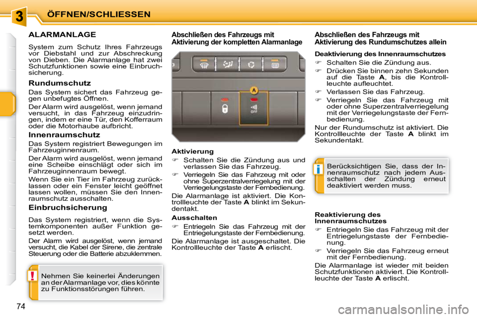 PEUGEOT 207 2009  Betriebsanleitungen (in German) !
i
ÖFFNEN/SCHLIESSEN
74
ALARMANLAGE 
 System  zum  Schutz  Ihres  Fahrzeugs  
vor  Diebstahl  und  zur  Abschreckung 
von  Dieben.  Die  Alarmanlage  hat  zwei 
Schutzfunktionen  sowie  eine  Einbru