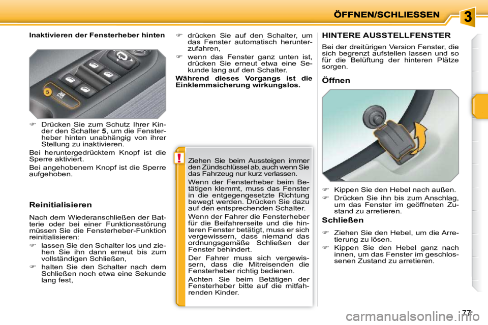 PEUGEOT 207 2009  Betriebsanleitungen (in German) !
77
  Inaktivieren der Fensterheber hinten  
  Reinitialisieren  
 Nach dem Wiederanschließen der Bat- 
terie  oder  bei  einer  Funktionsstörung 
müssen  Sie  die  Fensterheber-Funktion 
reinitia