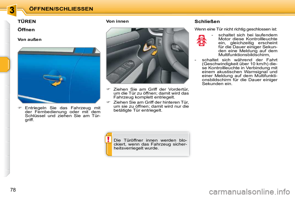 PEUGEOT 207 2009  Betriebsanleitungen (in German) !
ÖFFNEN/SCHLIESSEN
78
TÜREN 
   
�    Entriegeln  Sie  das  Fahrzeug  mit 
der  Fernbedienung  oder  mit  dem  
Schlüssel  und  ziehen  Sie  am  Tür-
griff.      Von innen  
   
�    Ziehen