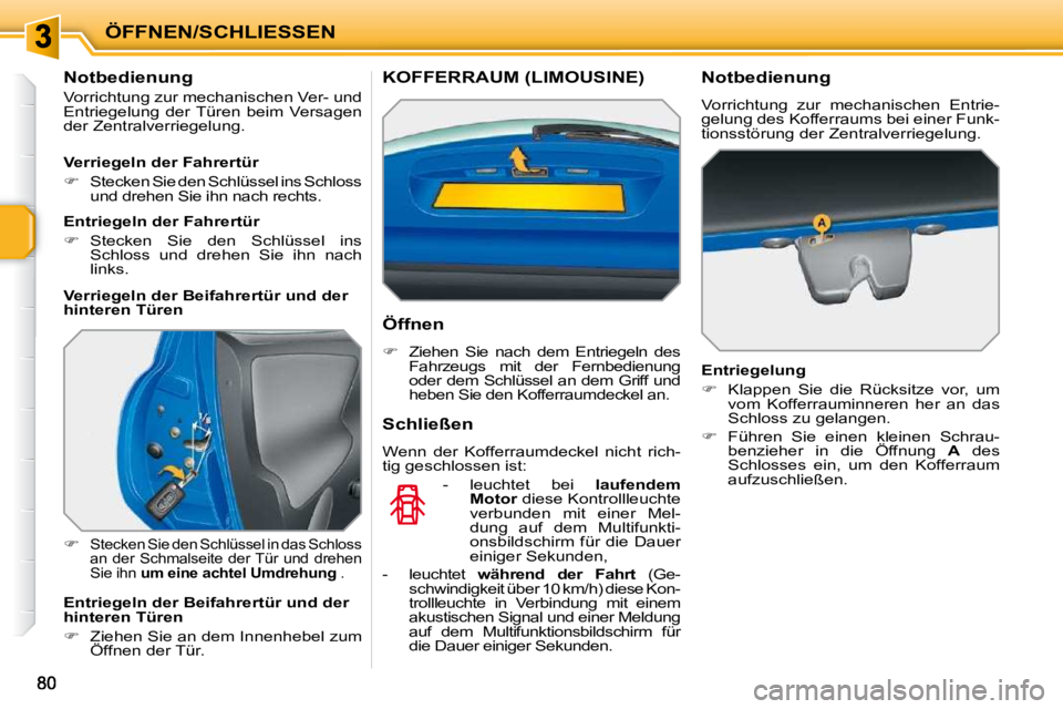 PEUGEOT 207 2009  Betriebsanleitungen (in German) ÖFFNEN/SCHLIESSEN
          Notbedienung  
 Vorrichtung zur mechanischen Ver- und  
Entriegelung  der Türen  beim  Versagen 
der Zentralverriegelung.  
   
�   
Stecken Sie den Schlüssel in das 