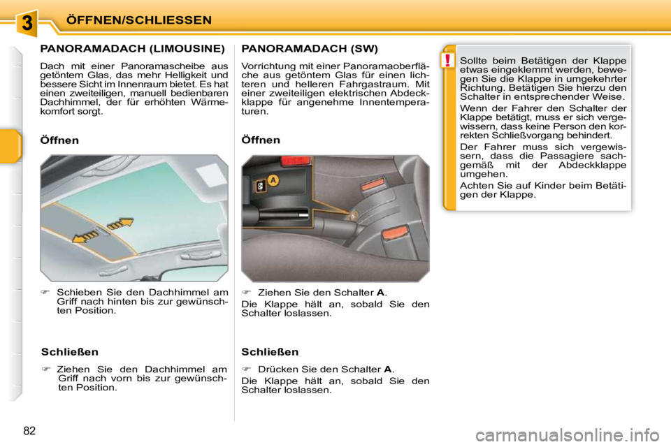 PEUGEOT 207 2009  Betriebsanleitungen (in German) !
ÖFFNEN/SCHLIESSEN
82
         PANORAMADACH (LIMOUSINE) 
 Dach  mit  einer  Panoramascheibe  aus  
getöntem  Glas,  das  mehr  Helligkeit  und 
bessere Sicht im Innenraum bietet. Es hat 
einen  zwe
