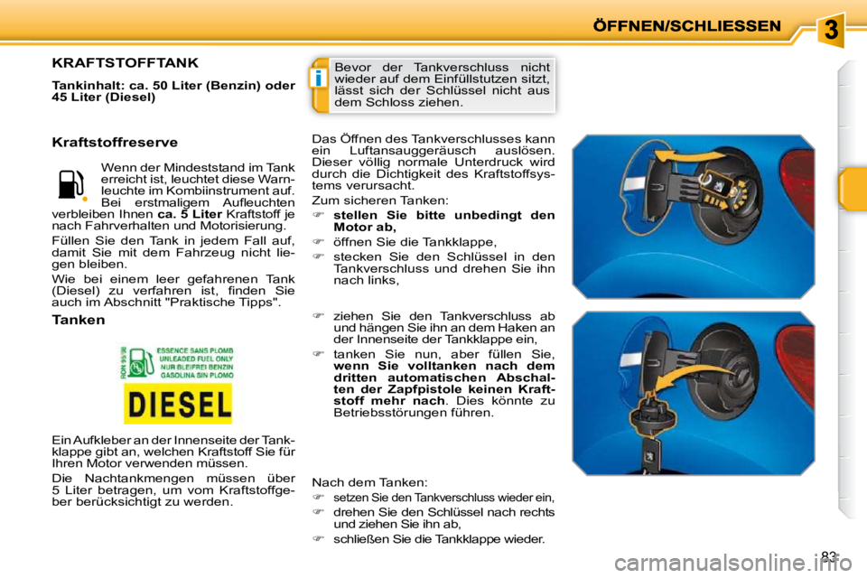 PEUGEOT 207 2009  Betriebsanleitungen (in German) i
83
 Bevor  der  Tankverschluss  nicht  
wieder auf dem Einfüllstutzen sitzt, 
lässt  sich  der  Schlüssel  nicht  aus 
dem Schloss ziehen. KRAFTSTOFFTANK 
  
Tankinhalt: ca. 50 Liter (Benzin) ode