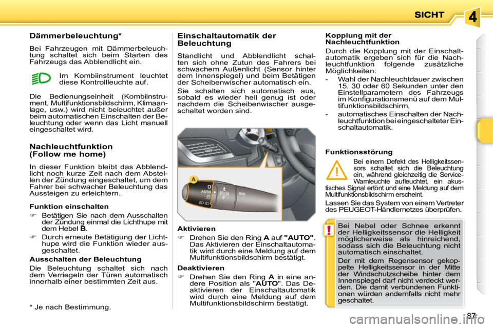 PEUGEOT 207 2009  Betriebsanleitungen (in German) !
87
  Bei  Nebel  oder  Schnee  erkennt  
der  Helligkeitssensor  die  Helligkeit 
möglicherweise  als  hinreichend, 
sodass  sich  die  Beleuchtung  nicht 
automatisch einschaltet.  
 Der  mit  dem