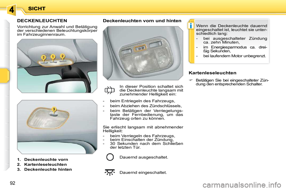 PEUGEOT 207 2009  Betriebsanleitungen (in German) i
92
DECKENLEUCHTEN 
 Vorrichtung zur Anwahl und Betätigung  
der verschiedenen Beleuchtungskörper 
im Fahrzeuginnenraum.  
   
1.     Deckenleuchte vorn   
  
2.     Kartenleseleuchten   
  
3.    