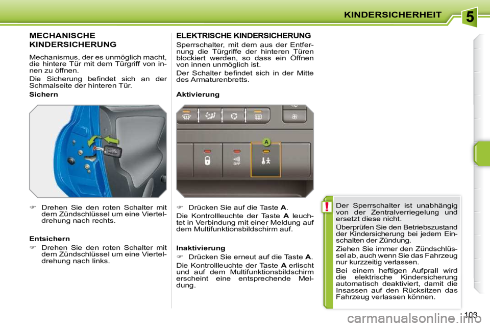 PEUGEOT 207 2009  Betriebsanleitungen (in German)  !
KINDERSICHERHEIT
103
 Der  Sperrschalter  ist  unabhängig  
von  der  Zentralverriegelung  und 
ersetzt diese nicht.  
 Überprüfen Sie den Betriebszustand  
�d�e�r�  �K�i�n�d�e�r�s�i�c�h�e�r�u�n