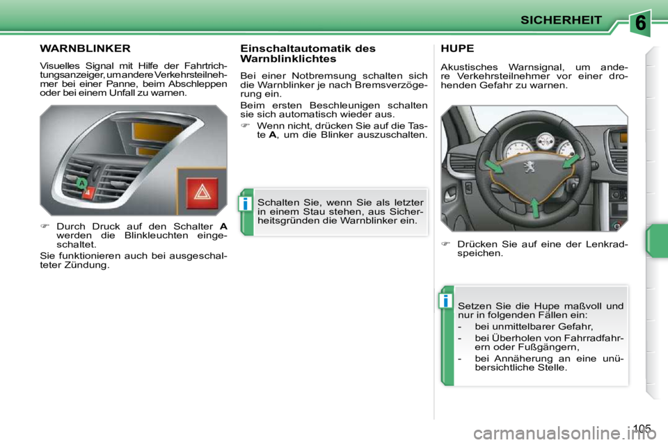 PEUGEOT 207 2009  Betriebsanleitungen (in German) i
i
SICHERHEIT
105
WARNBLINKER 
 Visuelles  Signal  mit  Hilfe  der  Fahrtrich- 
tungsanzeiger, um andere Verkehrsteilneh-
mer  bei  einer  Panne,  beim  Abschleppen 
oder bei einem Unfall zu warnen. 