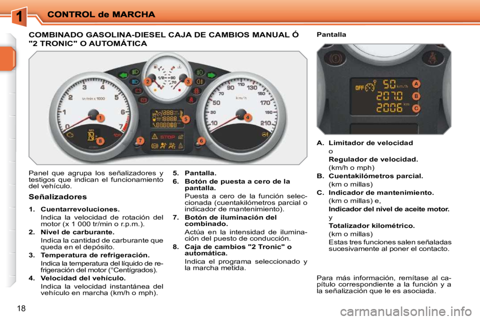 PEUGEOT 207 2009  Manual del propietario (in Spanish) 18
                 COMBINADO GASOLINA-DIESEL CAJA DE CAMBIOS MANUAL Ó 
"2 TRONIC" O AUTOMÁTICA 
 Panel  que  agrupa  los  señalizadores  y  
testigos  que  indican  el  funcionamiento 
del vehícu