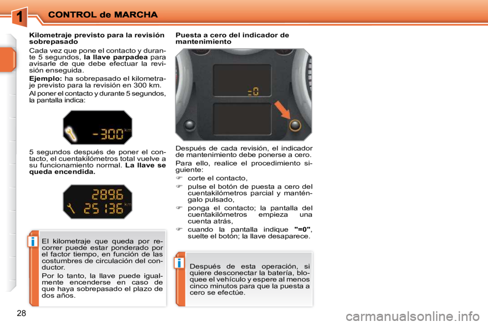 PEUGEOT 207 2009  Manual del propietario (in Spanish) i
i
28
 El  kilometraje  que  queda  por  re- 
correr  puede  estar  ponderado  por 
el  factor  tiempo,  en  función  de  las 
costumbres de circulación del con-
ductor.  
 Por  lo  tanto,  la  lla