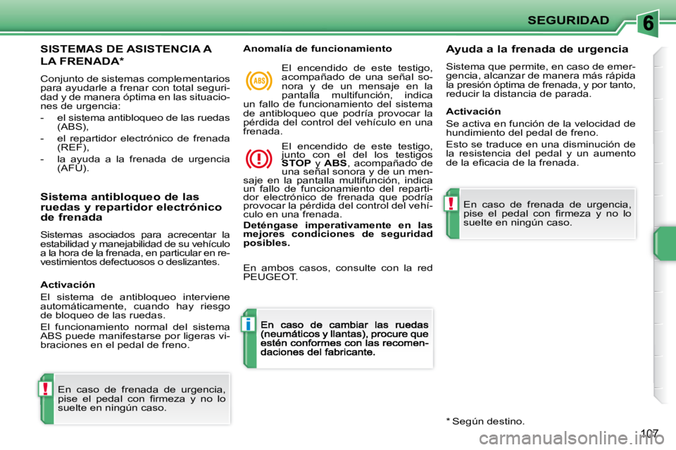 PEUGEOT 207 2009 Manual del propietario (in Spanish) !
i
!
SEGURIDAD
107
SISTEMAS DE ASISTENCIA A
LA FRENADA *
Conjunto de sistemas complementarios para ayudarle a frenar con total seguri-dad y de manera óptima en las situacio-nes de urgencia PEUGEOT 207 2009 Manual del propietario (in Spanish) !
i
!
SEGURIDAD
107
SISTEMAS DE ASISTENCIA A
LA FRENADA *
Conjunto de sistemas complementarios para ayudarle a frenar con total seguri-dad y de manera óptima en las situacio-nes de urgencia