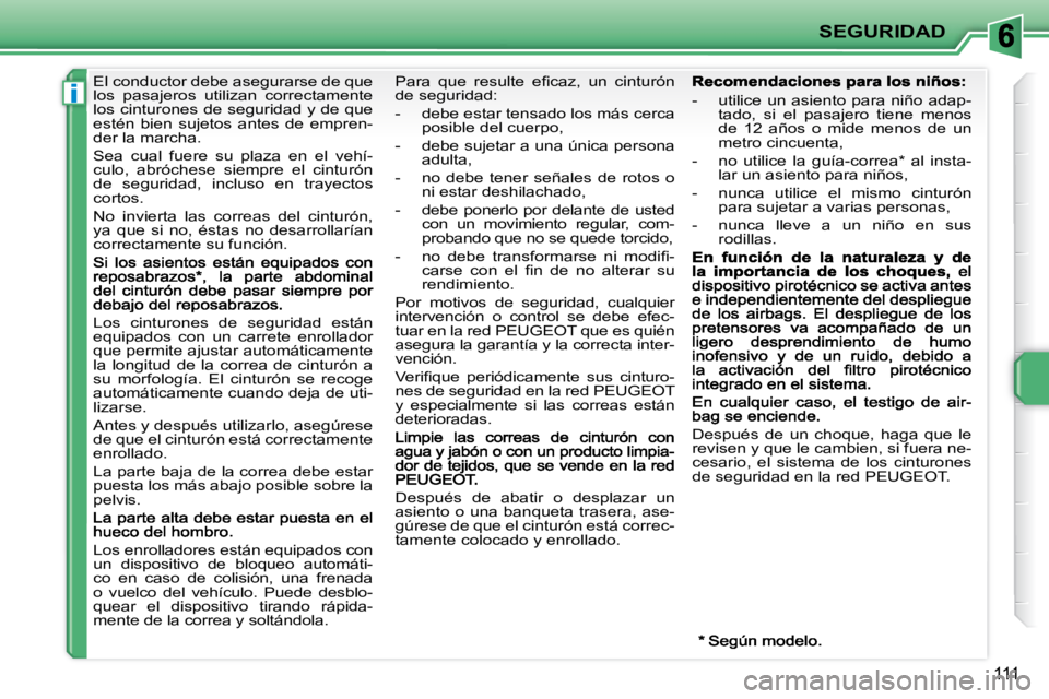 PEUGEOT 207 2009  Manual del propietario (in Spanish) i
SEGURIDAD
111
     El conductor debe asegurarse de que  
los  pasajeros  utilizan  correctamente 
los cinturones de seguridad y de que 
estén  bien  sujetos  antes  de  empren-
der la marcha.  
 Se