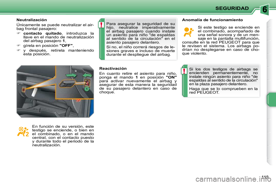 PEUGEOT 207 2009  Manual del propietario (in Spanish) !
!
SEGURIDAD
113
Si  los  dos  testigos  de  airbags  se  
encienden  permanentemente,  no 
instale ningún asiento para niño "de 
espaldas al sentido de la circulación" 
en la plaza pasajero delan
