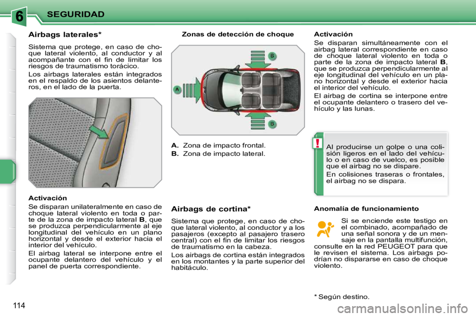 PEUGEOT 207 2009  Manual del propietario (in Spanish) !
SEGURIDAD
114
        Airbags laterales *   
 Sistema  que  protege,  en  caso  de  cho- 
que  lateral  violento,  al  conductor  y  al 
�a�c�o�m�p�a�ñ�a�n�t�e�  �c�o�n�  �e�l�  �ﬁ� �n�  �d�e�  �