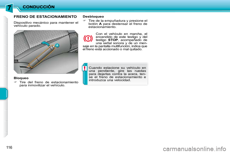 PEUGEOT 207 2009  Manual del propietario (in Spanish) !
116
 Cuando  estacione  su  vehículo  en  
una  pendiente,  gire  las  ruedas 
para  dejarlas  contra  la  acera,  ten-
se  el  freno  de  estacionamiento  e 
introduzca una velocidad.   
     FREN