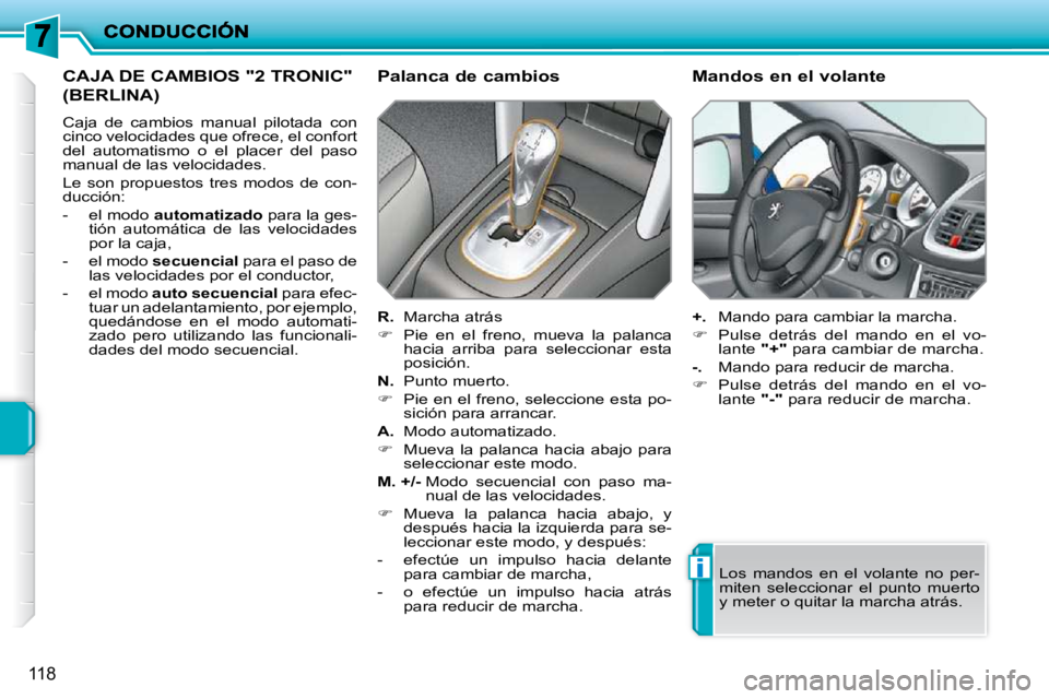 PEUGEOT 207 2009 Manual del propietario (in Spanish) i
118
CAJA DE CAMBIOS "2 TRONIC"
(BERLINA)
Caja de cambios manual pilotada con
cinco velocidades que ofrece, el confort
del automatismo o el placer del paso
manual de la PEUGEOT 207 2009 Manual del propietario (in Spanish) i
118
CAJA DE CAMBIOS "2 TRONIC"
(BERLINA)
Caja de cambios manual pilotada con
cinco velocidades que ofrece, el confort
del automatismo o el placer del paso
manual de la