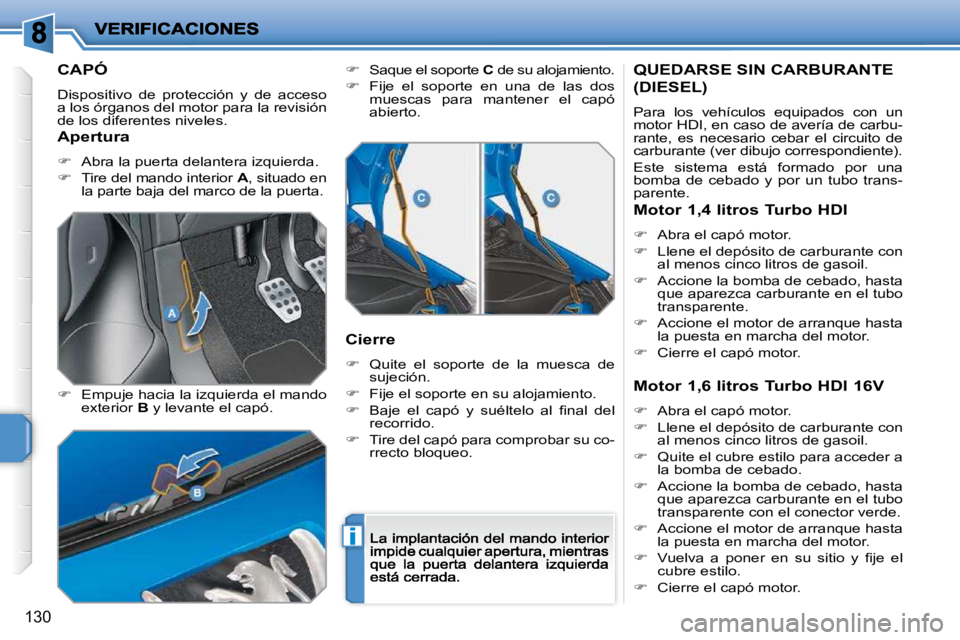 PEUGEOT 207 2009  Manual del propietario (in Spanish) i
130
         CAPÓ 
 Dispositivo  de  protección  y  de  acceso a los órganos del motor para la revisión de los diferentes niveles. 
�   Empuje hacia la izquierda el mando exterior  B  y levan