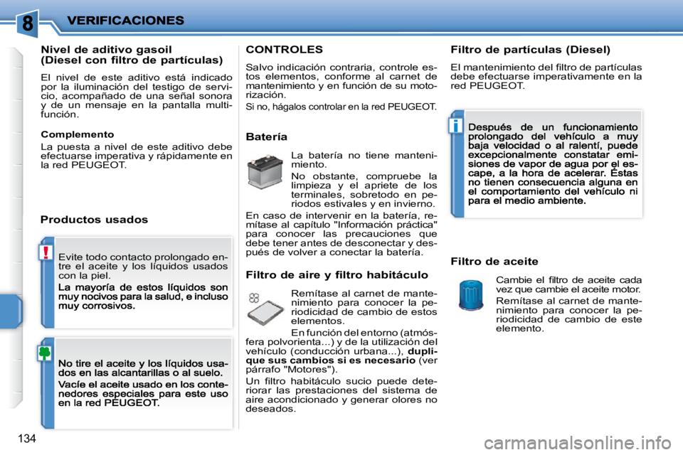 PEUGEOT 207 2009  Manual del propietario (in Spanish) !
i
134
 Evite todo contacto prolongado en- 
tre  el  aceite  y  los  líquidos  usados 
con la piel. 
  Nivel de aditivo gasoil  
(Diesel con filtro de partículas) 
 El  nivel  de  este  aditivo  es