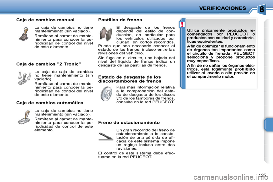 PEUGEOT 207 2009  Manual del propietario (in Spanish) !
135
  Caja de cambios "2 Tronic"  La  caja  de  caja  de  cambios  
no  tiene  mantenimiento  (sin 
vaciado). 
  Remítase al carnet de mante-nimiento  para  conocer  la  pe-riodicidad  de  control 