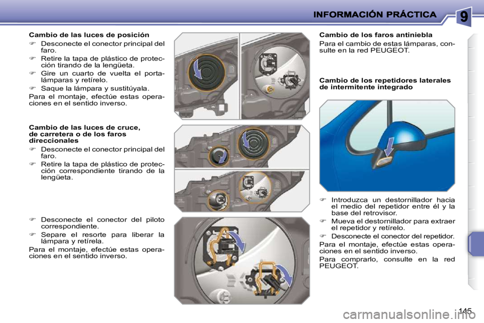PEUGEOT 207 2009  Manual del propietario (in Spanish) 145
  Cambio de las luces de posición  
   
�    Desconecte el conector principal del 
faro. 
  
�    Retire la tapa de plástico de protec-
�c�i�ó�n� �t�i�r�a�n�d�o� �d�e� �l�a� �l�e�n�g�ü�e