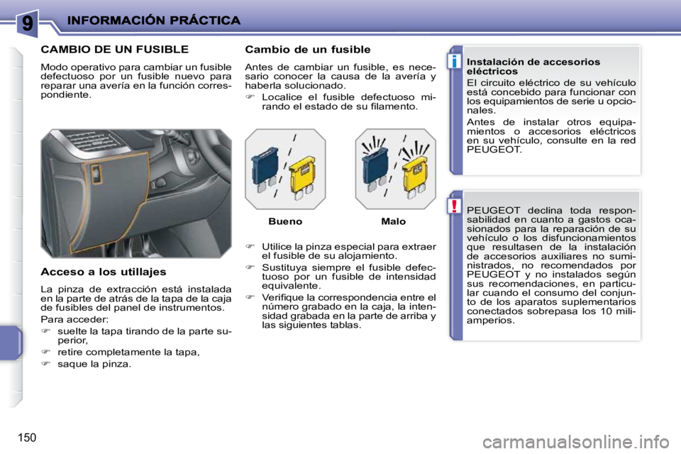 PEUGEOT 207 2009  Manual del propietario (in Spanish) !
i
150
 PEUGEOT  declina  toda  respon- 
�s�a�b�i�l�i�d�a�d�  �e�n�  �c�u�a�n�t�o�  �a�  �g�a�s�t�o�s�  �o�c�a�-
sionados  para  la  reparación  de  su 
vehículo  o  los  disfuncionamientos 
que  r