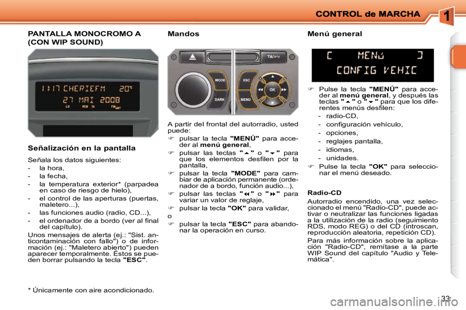 PEUGEOT 207 2009  Manual del propietario (in Spanish) 33
         PANTALLA MONOCROMO A 
(CON WIP SOUND) 
  Mandos 
  Señalización en la pantalla  
 Señala los datos siguientes:  
   -   la hora, 
  -   la fecha, 
  -   la  temperatura  exterior *   (p