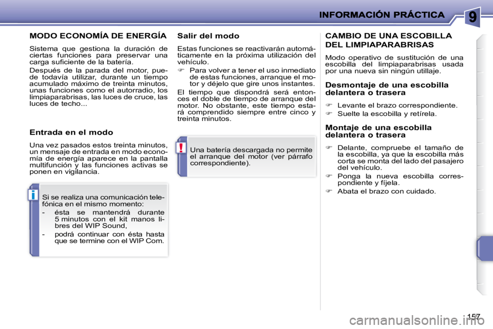 PEUGEOT 207 2009  Manual del propietario (in Spanish) !
i
157
� �U�n�a� �b�a�t�e�r�í�a� �d�e�s�c�a�r�g�a�d�a� �n�o� �p�e�r�m�i�t�e�  
el  arranque  del  motor  (ver  párrafo 
correspondiente).  
 Si se realiza una comunicación tele-
fónica en el mism