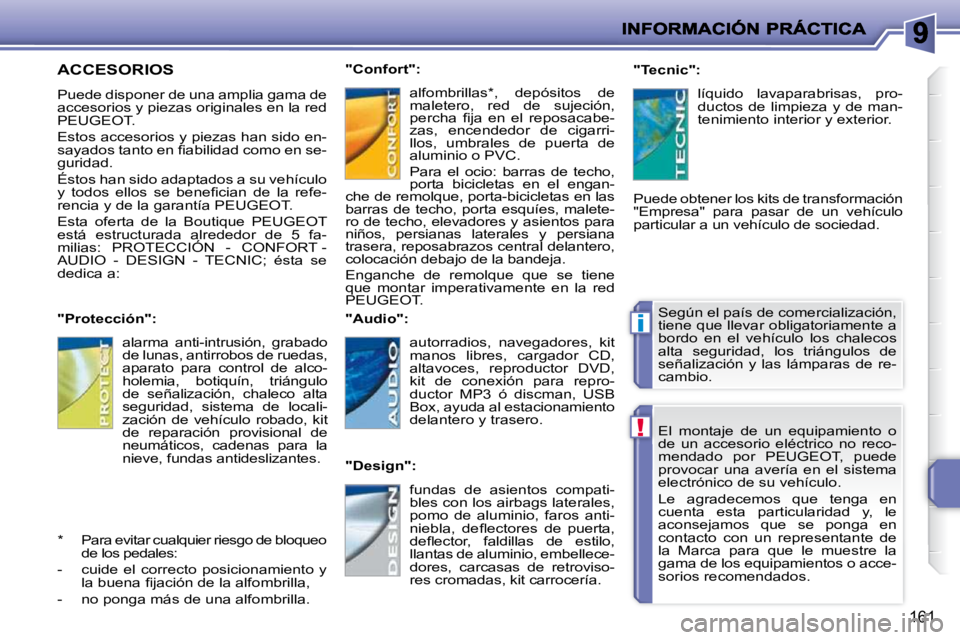 PEUGEOT 207 2009  Manual del propietario (in Spanish) !
i
161
 El  montaje  de  un  equipamiento  o  
de  un  accesorio  eléctrico  no  reco-
mendado  por  PEUGEOT,  puede 
provocar  una  avería  en  el  sistema 
electrónico de su vehículo.  
� �L�e�