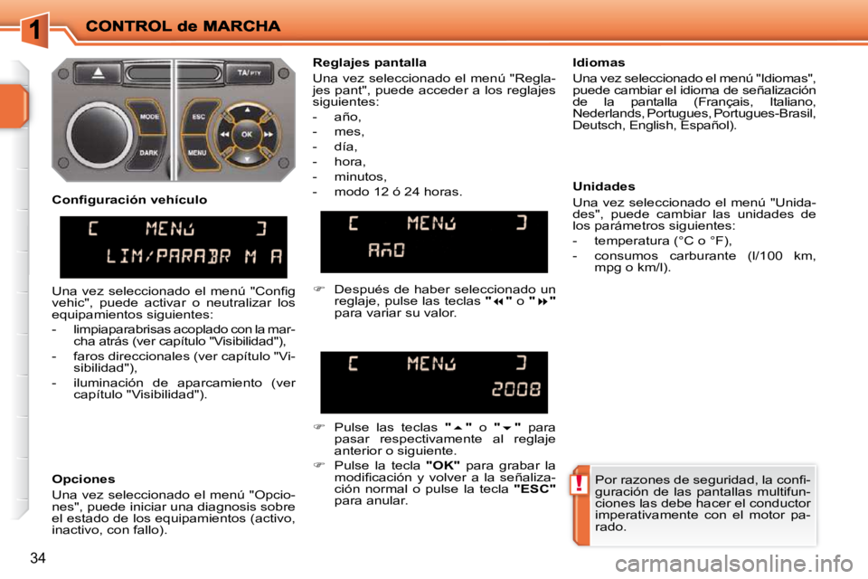 PEUGEOT 207 2009  Manual del propietario (in Spanish) !
34
� �P�o�r� �r�a�z�o�n�e�s� �d�e� �s�e�g�u�r�i�d�a�d�,� �l�a� �c�o�n�ﬁ� �- 
guración  de  las  pantallas  multifun-
ciones las debe hacer el conductor 
imperativamente  con  el  motor  pa-
rado.