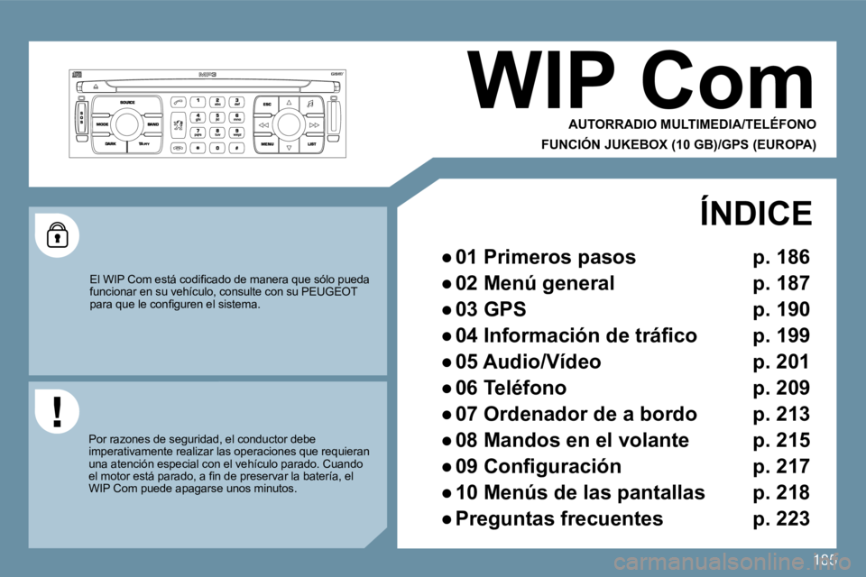 PEUGEOT 207 2009  Manual del propietario (in Spanish) 185
     WIP Com 
 AUTORRADIO MULTIMEDIA/TELÉFONO  
FUNCIÓN JUKEBOX (10 GB)/GPS (EUROPA) 
� �E�l� �W�I�P� �C�o�m� �e�s�t�á� �c�o�d�i�ﬁ� �c�a�d�o� �d�e� �m�a�n�e�r�a� �q�u�e� �s�ó�l�o� �p�u�e�d�a