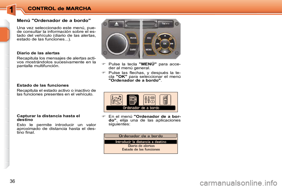 PEUGEOT 207 2009  Manual del propietario (in Spanish) 36
  Menú "Ordenador de a bordo"  
 Una vez seleccionado este menú, pue- 
de consultar la información sobre el es-
tado  del  vehículo  (diario  de  las  alertas, 
estado de las funciones...). 
  