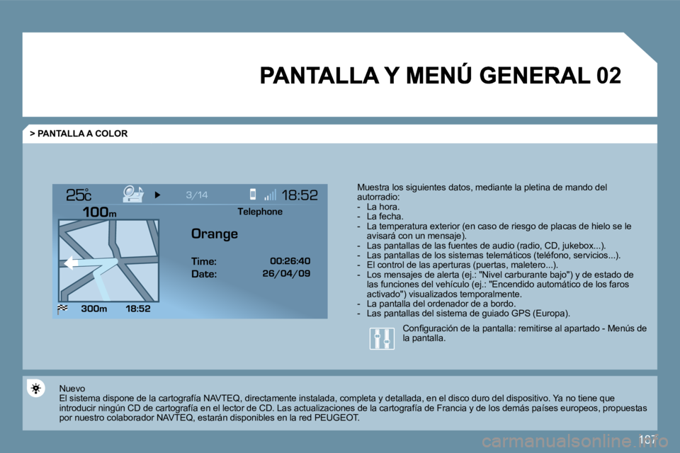 PEUGEOT 207 2009  Manual del propietario (in Spanish) 187
�0�2
°
  > PANTALLA A COLOR 
 Muestra los   siguientes datos, mediante la pletina   de mando del   autorradio:    -   La hora.   -   La fecha.   -   La temperatura exterior (en caso de riesgo de 