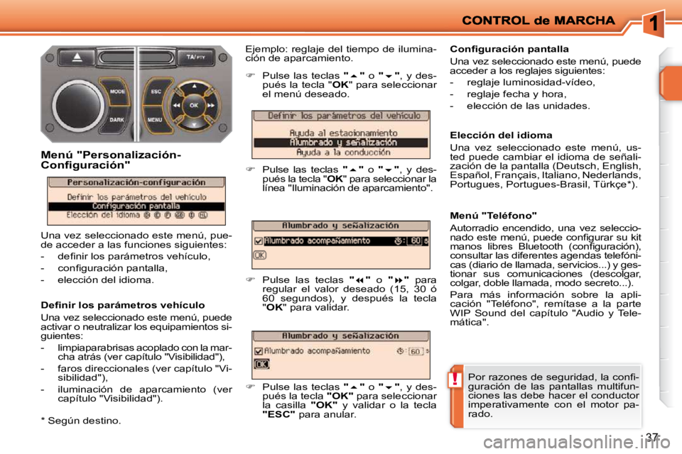 PEUGEOT 207 2009  Manual del propietario (in Spanish) !
37
� � �D�e�ﬁ� �n�i�r� �l�o�s� �p�a�r�á�m�e�t�r�o�s� �v�e�h�í�c�u�l�o�  
 Una vez seleccionado este menú, puede  
activar o neutralizar los equipamientos si-
guientes:  
   -   limpiaparabrisas