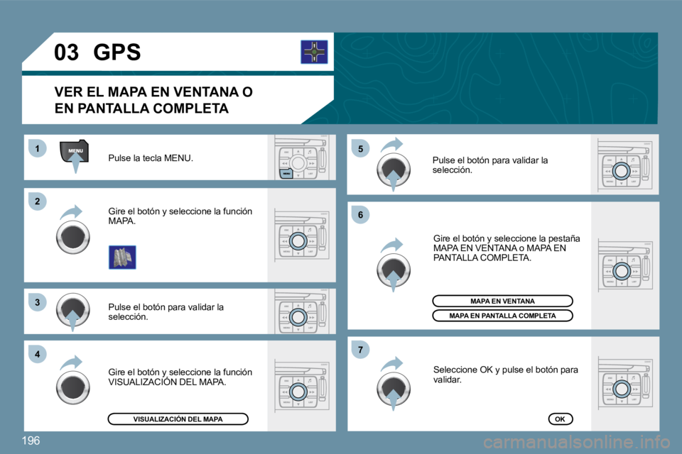 PEUGEOT 207 2009  Manual del propietario (in Spanish) 196
�2�2
�3�3
�4�4
1�5�5
�6�6
�7�7
�0�3
 Pulse la tecla MENU. 
 Pulse el botón para validar la  
selección. 
 Gire el botón y seleccione la función 
MAPA. 
 Gire el botón y seleccione la pestaña