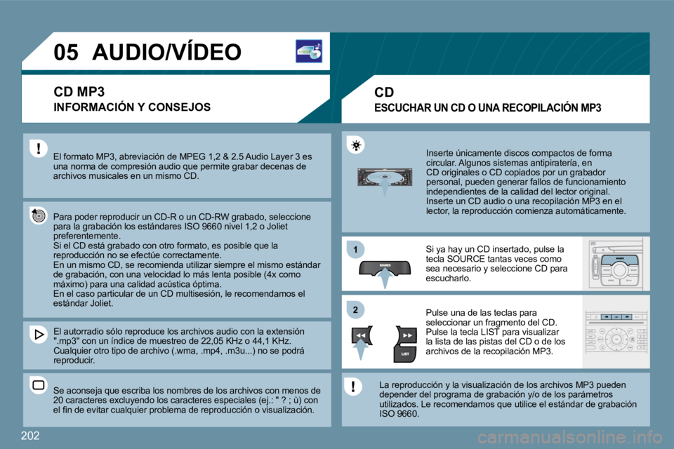 PEUGEOT 207 2009  Manual del propietario (in Spanish) 202
11
�2�2
�0�5� � � � � � � � � �A�U�D�I�O�/�V�Í�D�E�O� 
 El formato MP3, abreviación de MPEG 1,2 & 2.5 Audio Layer 3 es una norma de compresión audio que permite grabar de cenas de archivos musi