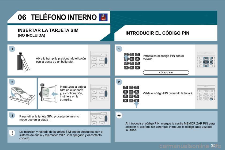 PEUGEOT 207 2009  Manual del propietario (in Spanish) 209
11
�2�2
�3�3
11
�2�2
�0�6     TELÉFONO INTERNO 
  INTRODUCIR EL CÓDIGO PIN 
 Abra la trampilla presionando el botón con la punta de un bolígrafo. 
 Introduzca la tarjeta SIM en el soporte y, a