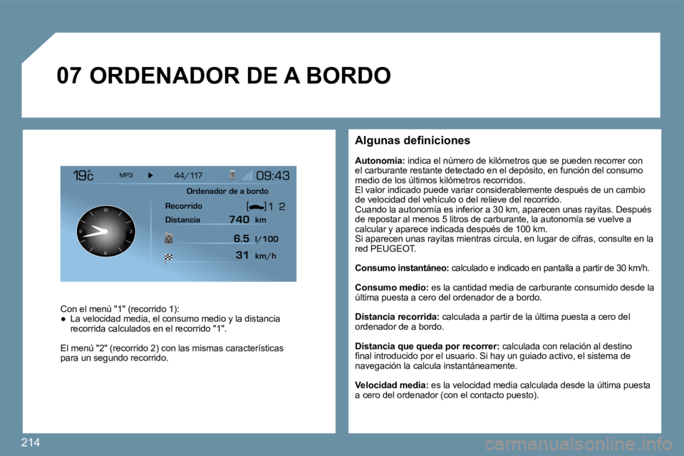 PEUGEOT 207 2009  Manual del propietario (in Spanish) 214
�0�7
126 3
9
� � �A�l�g�u�n�a�s� �d�e�ﬁ� �n�i�c�i�o�n�e�s� 
� � �A�u�t�o�n�o�m�í�a�:�  indica el número de kilómetros que se pueden recor rer con el carburante restante detectado en el depós