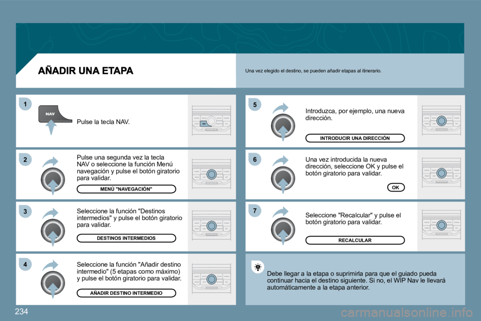 PEUGEOT 207 2009  Manual del propietario (in Spanish) 234
�7
�6
�5
�4
�3
�2
1
 Introduzca, por ejemplo, una nueva dirección. 
 Una vez introducida la nueva dirección, seleccione OK y pulse el botón giratorio para validar. 
 Seleccione "Recalcular" y p