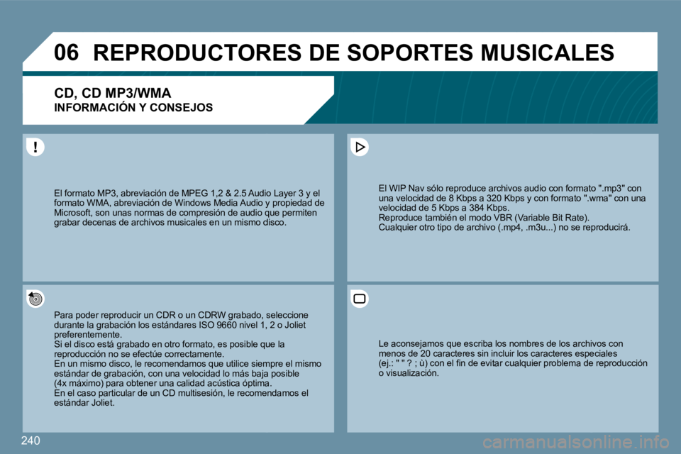 PEUGEOT 207 2009  Manual del propietario (in Spanish) 240
�0�6     REPRODUCTORES DE SOPORTES MUSICALES 
� � �C�D�,� �C�D� �M�P�3�/�W�M�A� � 
INFORMACIÓN Y CONSEJOS 
 Para poder reproducir un CDR o un CDRW grabado, sedo, seleccione durante la grabación 