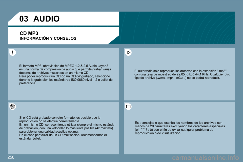 PEUGEOT 207 2009  Manual del propietario (in Spanish) 258
�0�3
 El formato MP3, abreviación de MPEG 1,2 & 2.5 Audio Audio Layer 3 es una norma de compresión de audio que permite grate grabar varias decenas de archivos musicales en un mismo CD.  Para po