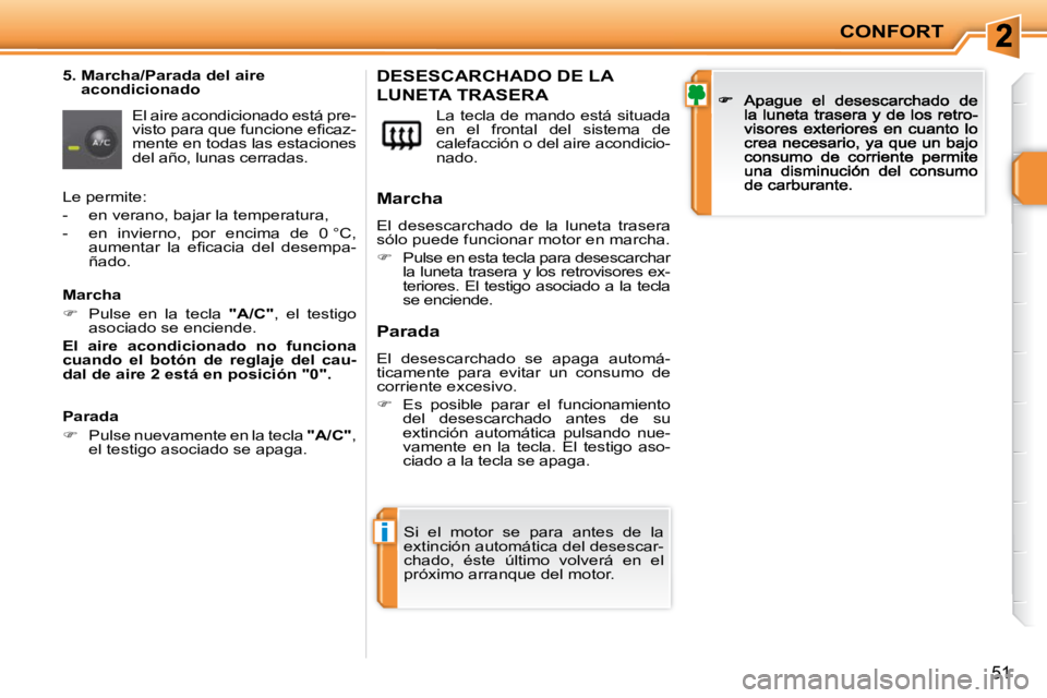 PEUGEOT 207 2009  Manual del propietario (in Spanish) i
CONFORT
51
  5.  Marcha/Parada del aire acondicionado 
 El aire acondicionado está pre- 
�v�i�s�t�o� �p�a�r�a� �q�u�e� �f�u�n�c�i�o�n�e� �e�ﬁ� �c�a�z�-
mente en todas las estaciones 
del año, lu