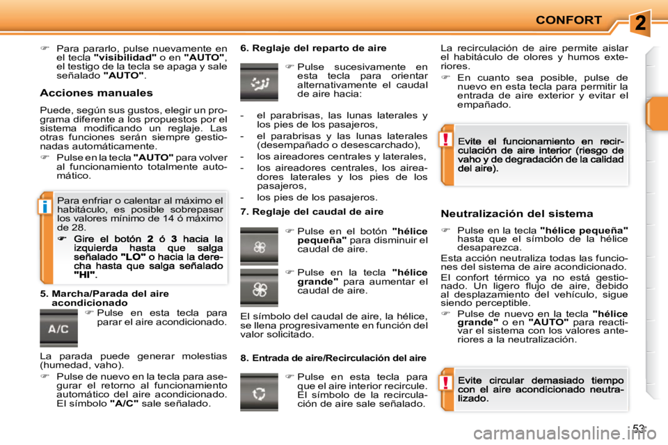 PEUGEOT 207 2009  Manual del propietario (in Spanish) !
!
i
CONFORT
53
�   Para  pararlo,  pulse  nuevamente  en el tecla  "visibilidad"  o en  "AUTO" , el testigo de la tecla se apaga y sale señalado  "AUTO" .    
   
�   Pulse  en  esta  tecla  