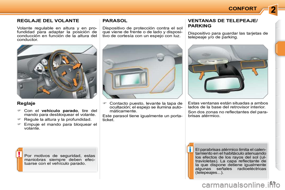 PEUGEOT 207 2009  Manual del propietario (in Spanish) !
i
CONFORT
61
       REGLAJE DEL VOLANTE  
 Volante  regulable  en  altura  y  en  pro- 
fundidad  para  adaptar  la  posición  de 
conducción  en  función  de  la  altura  del 
conductor.  
  Reg