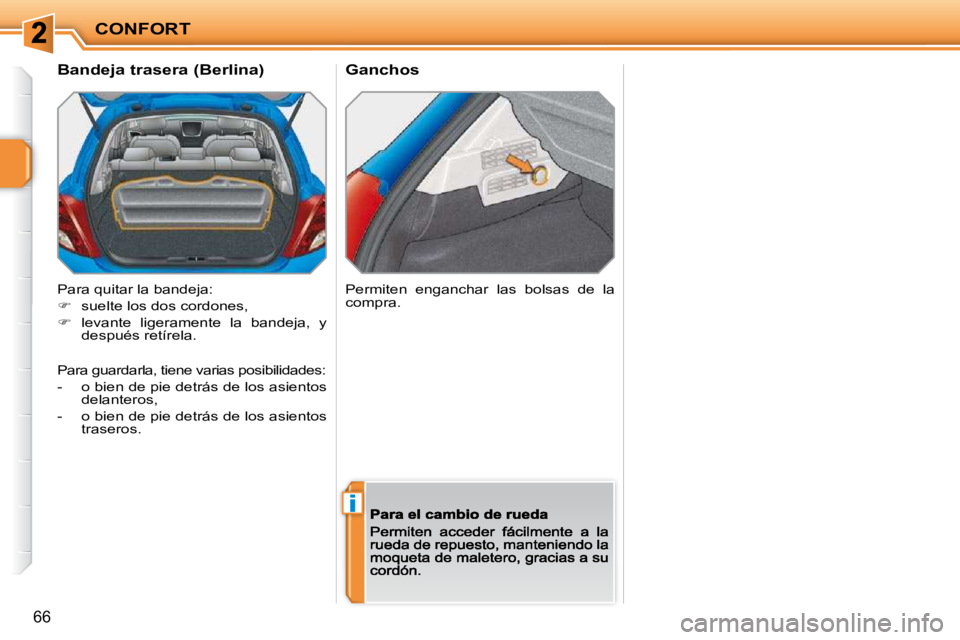 PEUGEOT 207 2009  Manual del propietario (in Spanish) i
CONFORT
66
  Ganchos 
  Bandeja trasera (Berlina)  
 Para quitar la bandeja: 
�   suelte los dos cordones, 
�   levante  ligeramente  la  bandeja,  y después retírela.  
 Permiten  enganchar