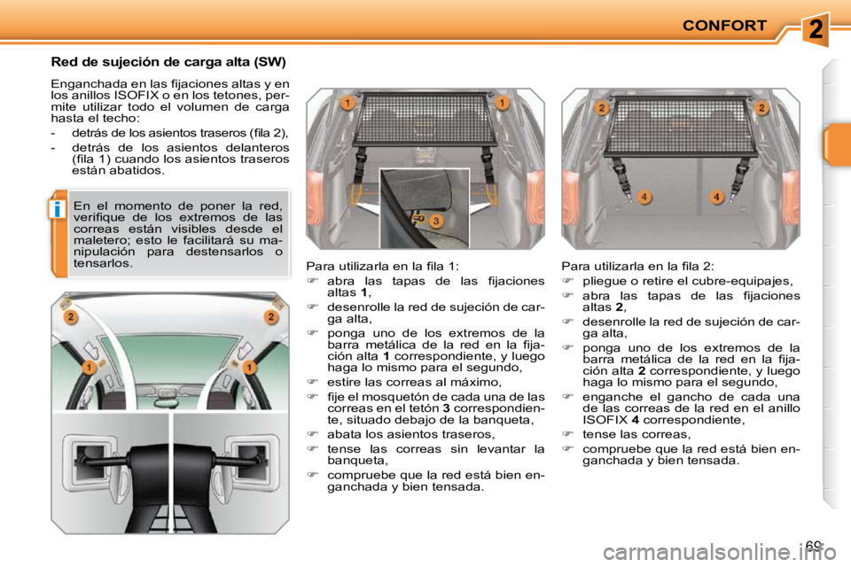 PEUGEOT 207 2009  Manual del propietario (in Spanish) i
CONFORT
69
      Red de sujeción de carga alta (SW) 
� �E�n�g�a�n�c�h�a�d�a� �e�n� �l�a�s� �ﬁ� �j�a�c�i�o�n�e�s� �a�l�t�a�s� �y� �e�n�  
�l�o�s� �a�n�i�l�l�o�s� �I�S�O�F�I�X� �o� �e�n� �l�o�s� �t